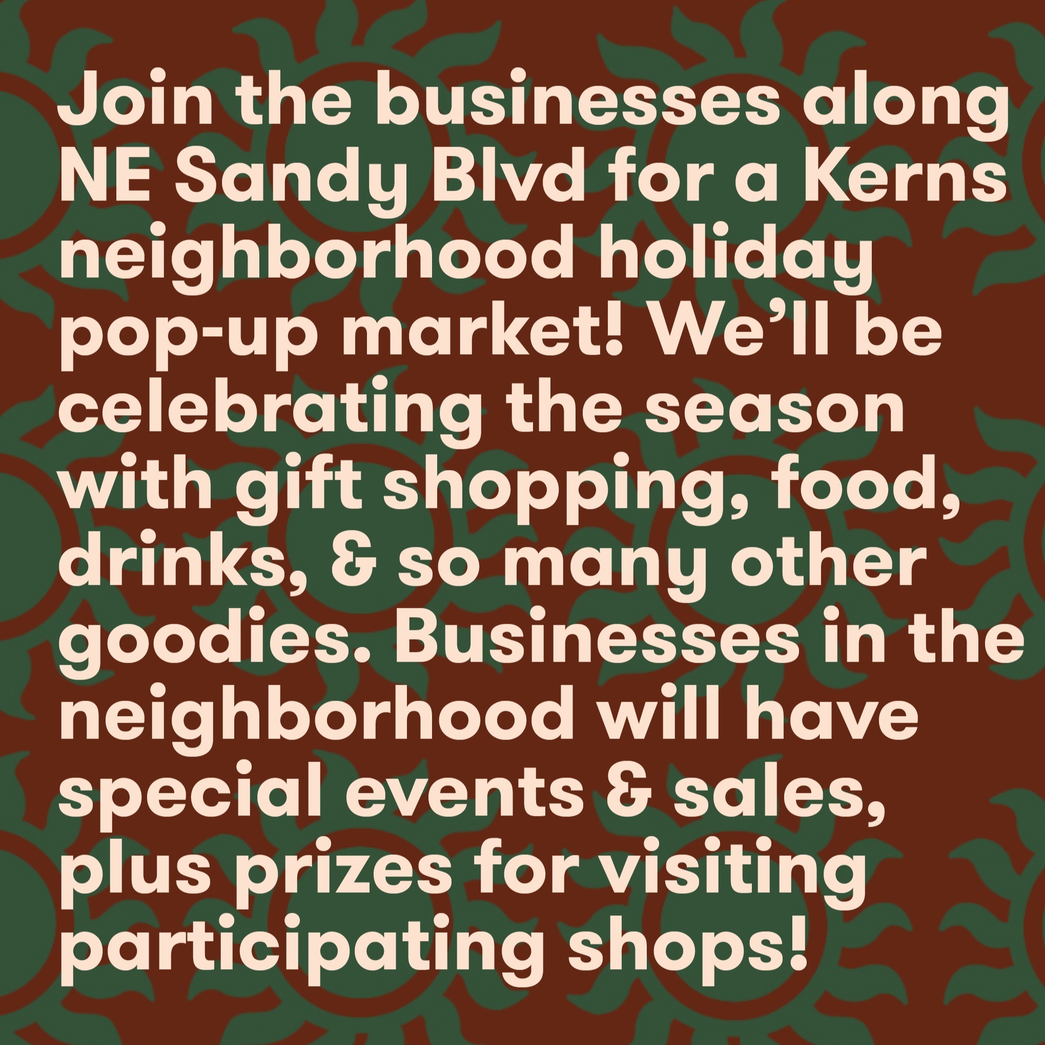 Join the businesses along NE Sandy Blvd for a Kerns neighborhood holiday pop-up market! We'll be celebrating the season with gift shopping, food, drinks, & so many other goodies. Businesses in the neighborhood will have special events & sales, plus prizes for visiting participating shops!