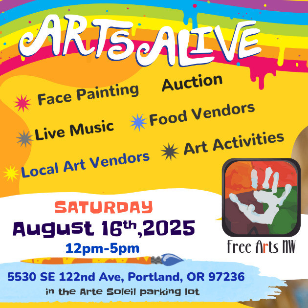Arts Alive Hosted by Free Arts NW. Face painting, auction, live music, food vendors, local art vendors, art activities. Saturday August 16, 2025 12pm-5pm. Located at 5530 SE 122nd Ave, Portland, OR 97236 in the Arte Soleil Parking Lot